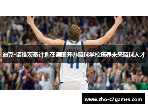 迪克·诺维茨基计划在德国开办篮球学校培养未来篮球人才