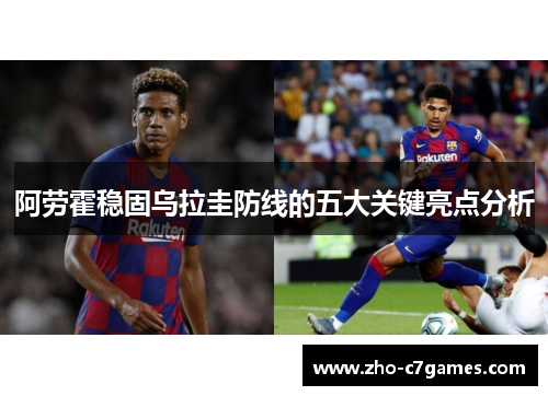 阿劳霍稳固乌拉圭防线的五大关键亮点分析