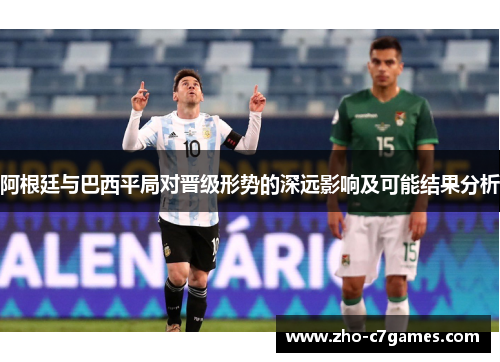 阿根廷与巴西平局对晋级形势的深远影响及可能结果分析