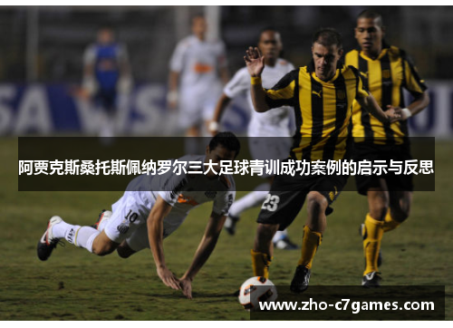 阿贾克斯桑托斯佩纳罗尔三大足球青训成功案例的启示与反思