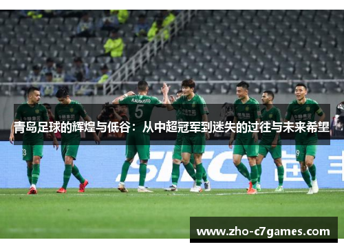 青岛足球的辉煌与低谷:从中超冠军到迷失的过往与未来希望 青岛足球的辉煌与低谷:从中超冠军到迷失的过往与未来希望