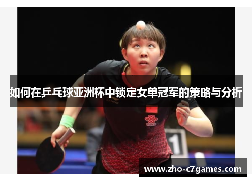 如何在乒乓球亚洲杯中锁定女单冠军的策略与分析