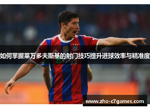 如何掌握莱万多夫斯基的射门技巧提升进球效率与精准度