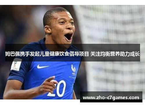 姆巴佩携手发起儿童健康饮食倡导项目 关注均衡营养助力成长