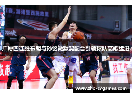 广厦四连胜布朗与孙铭徽默契配合引领球队高歌猛进