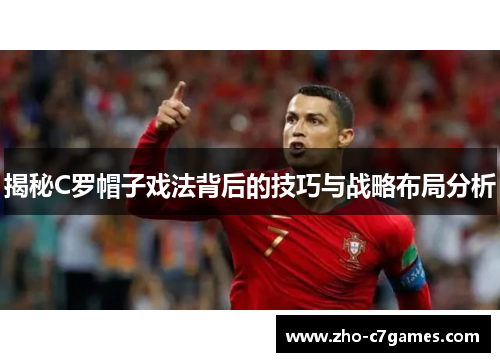 揭秘C罗帽子戏法背后的技巧与战略布局分析
