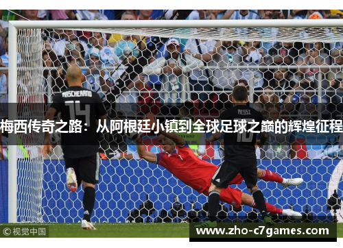 梅西传奇之路:从阿根廷小镇到全球足球之巅的辉煌征程 梅西传奇之路:从阿根廷小镇到全球足球之巅的辉煌征程