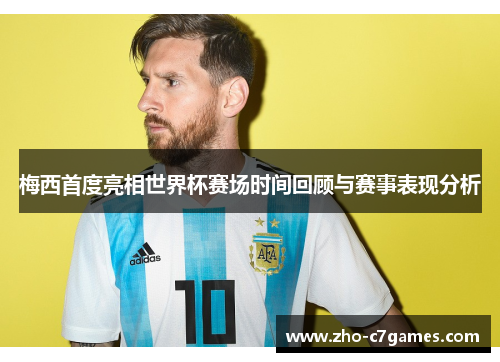梅西首度亮相世界杯赛场时间回顾与赛事表现分析 梅西首度亮相世界杯赛场时间回顾与赛事表现分析