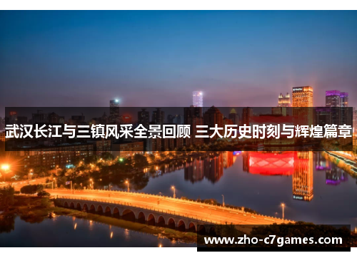 武汉长江与三镇风采全景回顾 三大历史时刻与辉煌篇章