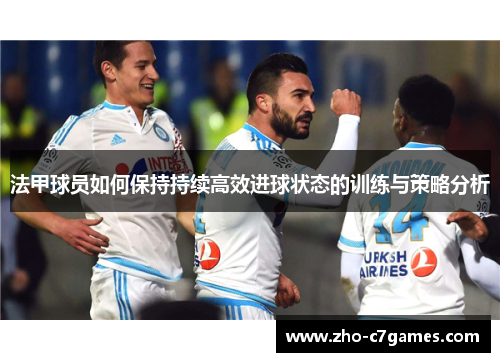 法甲球员如何保持持续高效进球状态的训练与策略分析