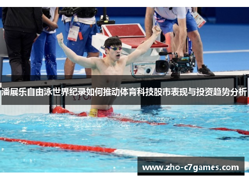 潘展乐自由泳世界纪录如何推动体育科技股市表现与投资趋势分析