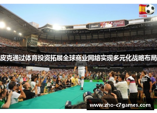 皮克通过体育投资拓展全球商业网络实现多元化战略布局