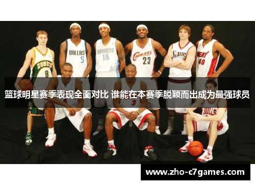 篮球明星赛季表现全面对比 谁能在本赛季脱颖而出成为最强球员