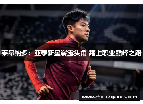 莱昂纳多：亚泰新星崭露头角 踏上职业巅峰之路