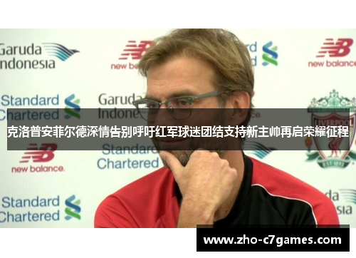 克洛普安菲尔德深情告别呼吁红军球迷团结支持新主帅再启荣耀征程