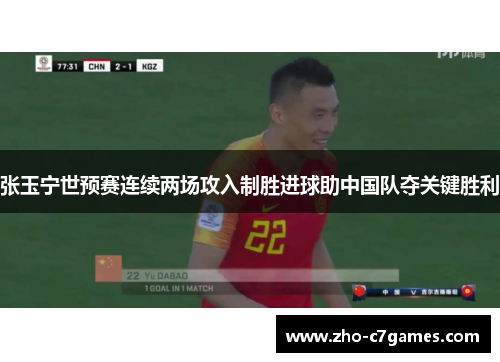 张玉宁世预赛连续两场攻入制胜进球助中国队夺关键胜利
