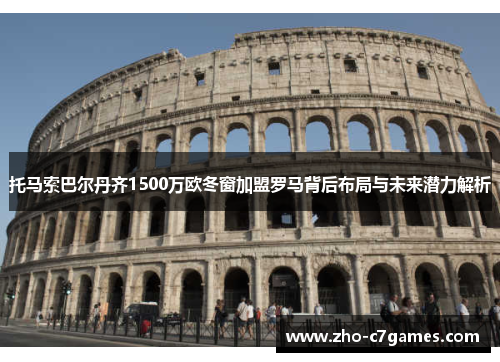 托马索巴尔丹齐1500万欧冬窗加盟罗马背后布局与未来潜力解析