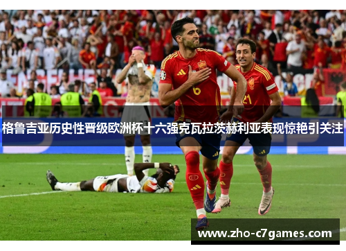 格鲁吉亚历史性晋级欧洲杯十六强克瓦拉茨赫利亚表现惊艳引关注