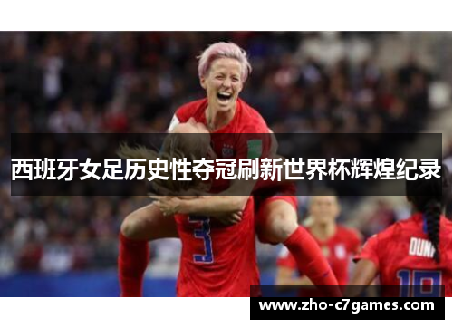 西班牙女足历史性夺冠刷新世界杯辉煌纪录