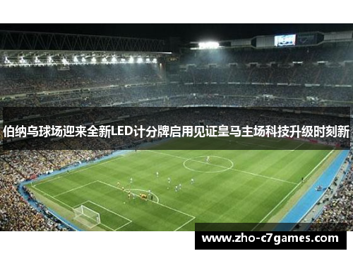 伯纳乌球场迎来全新LED计分牌启用见证皇马主场科技升级时刻新