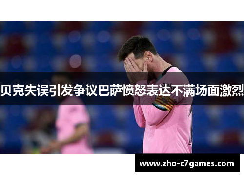 贝克失误引发争议巴萨愤怒表达不满场面激烈