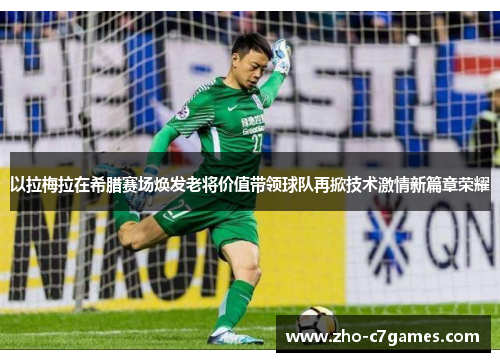 以拉梅拉在希腊赛场焕发老将价值带领球队再掀技术激情新篇章荣耀